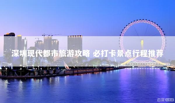 深圳现代都市旅游攻略 必打卡景点行程推荐