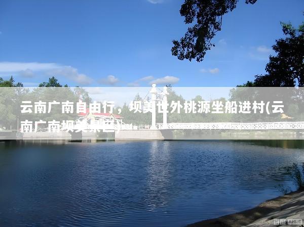 云南广南自由行，坝美世外桃源坐船进村(云南广南坝美景区)