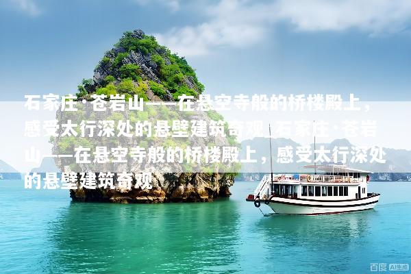 石家庄·苍岩山——在悬空寺般的桥楼殿上，感受太行深处的悬壁建筑奇观_石家庄·苍岩山——在悬空寺般的桥楼殿上，感受太行深处的悬壁建筑奇观