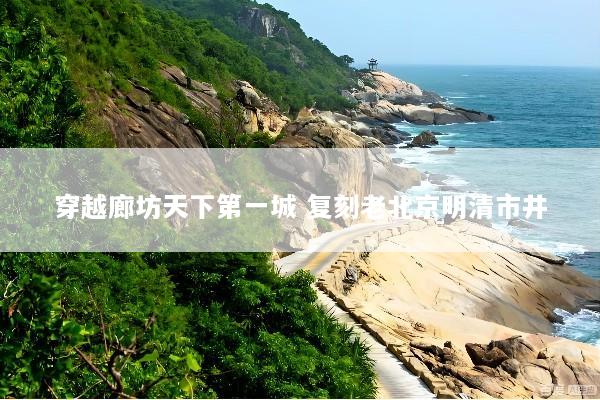 穿越廊坊天下第一城 复刻老北京明清市井