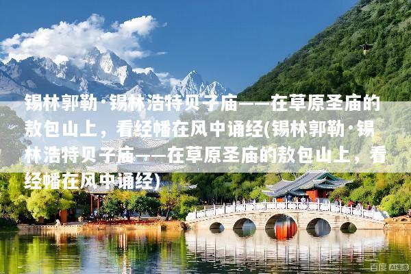 锡林郭勒·锡林浩特贝子庙——在草原圣庙的敖包山上，看经幡在风中诵经(锡林郭勒·锡林浩特贝子庙——在草原圣庙的敖包山上，看经幡在风中诵经)