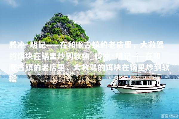 腾冲·明记——在和顺古镇的老店里，大救驾的饵块在锅里炒到软糯_腾冲·明记——在和顺古镇的老店里，大救驾的饵块在锅里炒到软糯