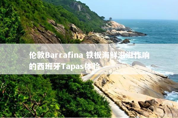 伦敦Barrafina 铁板海鲜滋滋作响的西班牙Tapas体验