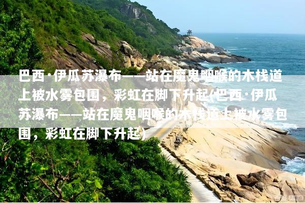 巴西·伊瓜苏瀑布——站在魔鬼咽喉的木栈道上被水雾包围，彩虹在脚下升起(巴西·伊瓜苏瀑布——站在魔鬼咽喉的木栈道上被水雾包围，彩虹在脚下升起)