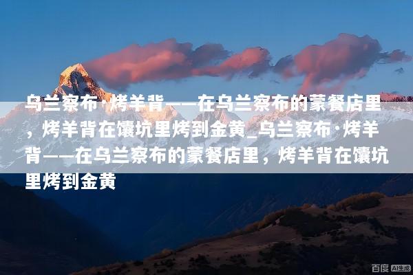 乌兰察布·烤羊背——在乌兰察布的蒙餐店里，烤羊背在馕坑里烤到金黄_乌兰察布·烤羊背——在乌兰察布的蒙餐店里，烤羊背在馕坑里烤到金黄