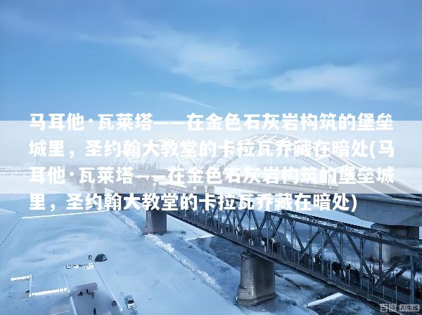 马耳他·瓦莱塔——在金色石灰岩构筑的堡垒城里，圣约翰大教堂的卡拉瓦乔藏在暗处(马耳他·瓦莱塔——在金色石灰岩构筑的堡垒城里，圣约翰大教堂的卡拉瓦乔藏在暗处)