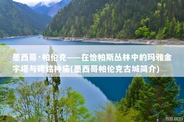 墨西哥·帕伦克——在恰帕斯丛林中的玛雅金字塔与碑铭神庙(墨西哥帕伦克古城简介)