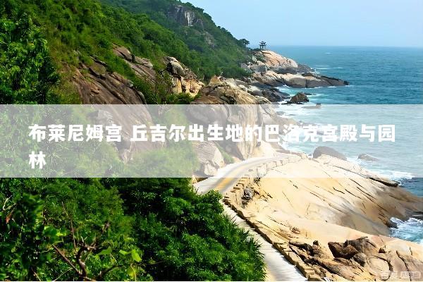 布莱尼姆宫 丘吉尔出生地的巴洛克宫殿与园林