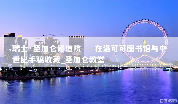 瑞士·圣加仑修道院——在洛可可图书馆与中世纪手稿收藏_圣加仑教堂