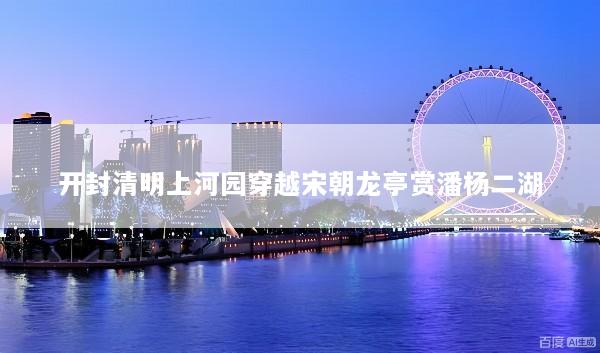 开封清明上河园穿越宋朝龙亭赏潘杨二湖