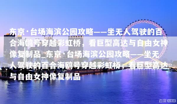 东京·台场海滨公园攻略——坐无人驾驶的百合海鸥号穿越彩虹桥，看巨型高达与自由女神像复制品_东京·台场海滨公园攻略——坐无人驾驶的百合海鸥号穿越彩虹桥，看巨型高达与自由女神像复制品