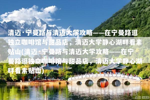 清迈·宁曼路与清迈大学攻略——在宁曼路逛独立咖啡馆与甜品店，清迈大学静心湖畔看素贴山(清迈·宁曼路与清迈大学攻略——在宁曼路逛独立咖啡馆与甜品店，清迈大学静心湖畔看素贴山)