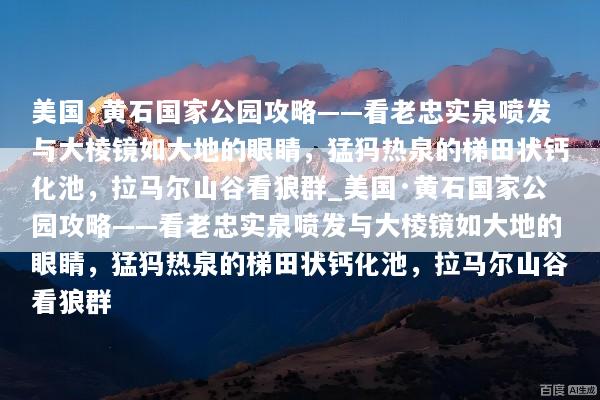 美国·黄石国家公园攻略——看老忠实泉喷发与大棱镜如大地的眼睛，猛犸热泉的梯田状钙化池，拉马尔山谷看狼群_美国·黄石国家公园攻略——看老忠实泉喷发与大棱镜如大地的眼睛，猛犸热泉的梯田状钙化池，拉马尔山谷看狼群