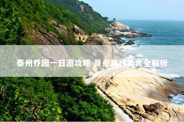 泰州乔园一日游攻略 景点路线美食全解析
