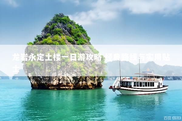 龙岩永定土楼一日游攻略 经典路线与实用贴士