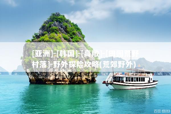 [亚洲]-[韩国]-[高敞]-[田园荒野村落]-野外探险攻略(荒郊野外)