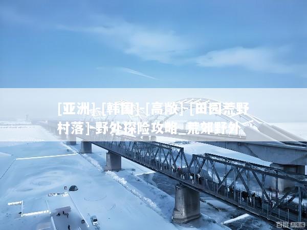 [亚洲]-[韩国]-[高敞]-[田园荒野村落]-野外探险攻略_荒郊野外