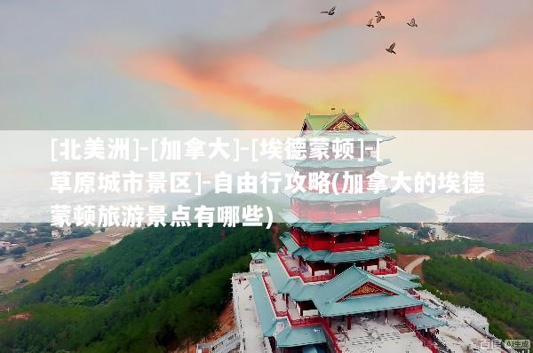 [北美洲]-[加拿大]-[埃德蒙顿]-[草原城市景区]-自由行攻略(加拿大的埃德蒙顿旅游景点有哪些)