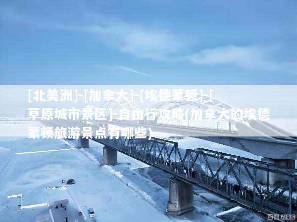 [北美洲]-[加拿大]-[埃德蒙顿]-[草原城市景区]-自由行攻略(加拿大的埃德蒙顿旅游景点有哪些)