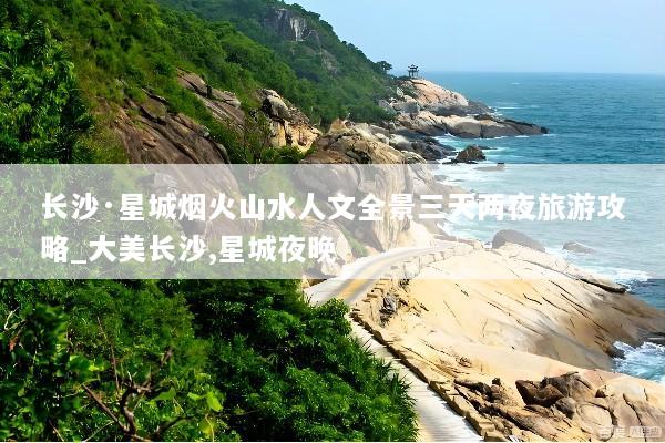 长沙·星城烟火山水人文全景三天两夜旅游攻略_大美长沙,星城夜晚