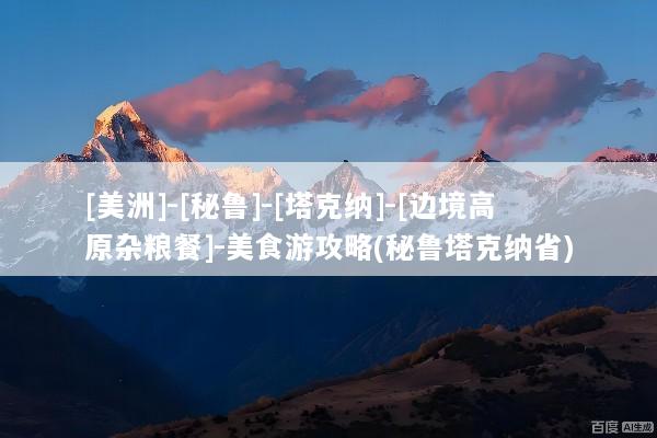 [美洲]-[秘鲁]-[塔克纳]-[边境高原杂粮餐]-美食游攻略(秘鲁塔克纳省)