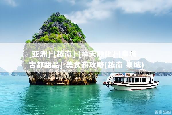 [亚洲]-[越南]-[承天顺化]-[皇城古都甜品]-美食游攻略(越南 皇城)