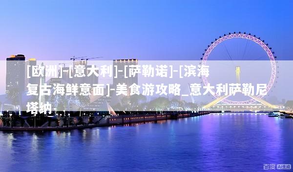 [欧洲]-[意大利]-[萨勒诺]-[滨海复古海鲜意面]-美食游攻略_意大利萨勒尼塔纳