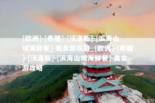 [欧洲]-[希腊]-[沃洛斯]-[滨海山城海鲜餐]-美食游攻略_[欧洲]-[希腊]-[沃洛斯]-[滨海山城海鲜餐]-美食游攻略