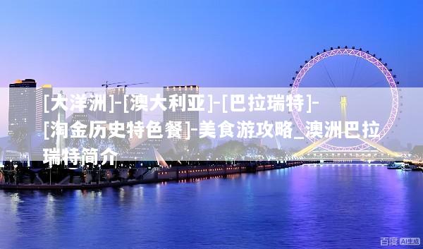 [大洋洲]-[澳大利亚]-[巴拉瑞特]-[淘金历史特色餐]-美食游攻略_澳洲巴拉瑞特简介