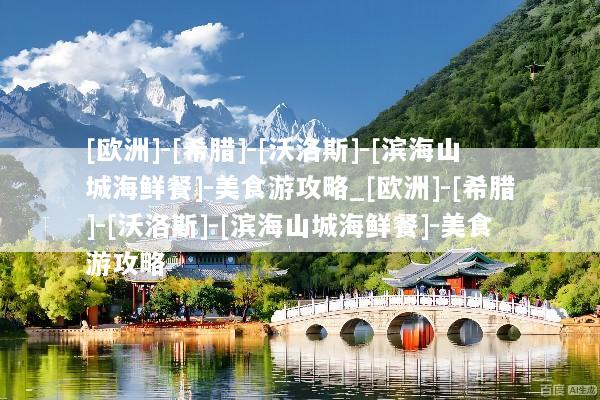 [欧洲]-[希腊]-[沃洛斯]-[滨海山城海鲜餐]-美食游攻略_[欧洲]-[希腊]-[沃洛斯]-[滨海山城海鲜餐]-美食游攻略