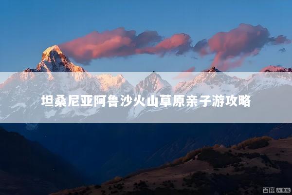 坦桑尼亚阿鲁沙火山草原亲子游攻略